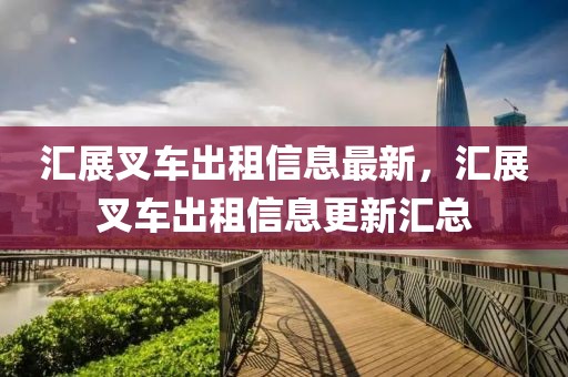 匯展叉車出租信息最新，匯展叉車出租信息更新匯總