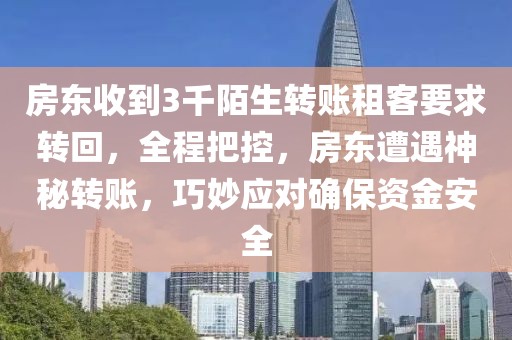 房東收到3千陌生轉(zhuǎn)賬租客要求轉(zhuǎn)回，全程把控，房東遭遇神秘轉(zhuǎn)賬，巧妙應(yīng)對(duì)確保資金安全