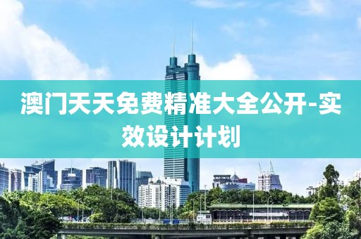 澳門天天免費(fèi)精準(zhǔn)大全公開-實(shí)效設(shè)計(jì)計(jì)劃