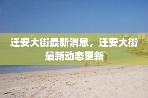 遷安大街最新消息，遷安大街最新動(dòng)態(tài)更新