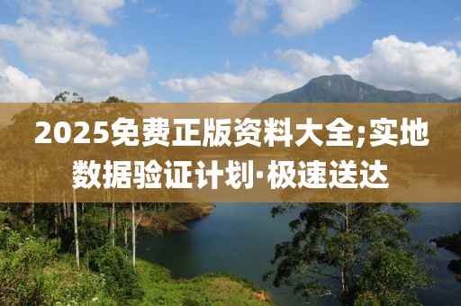 2025免費(fèi)正版資料大全;實地數(shù)據(jù)驗證計劃·極速送達(dá)