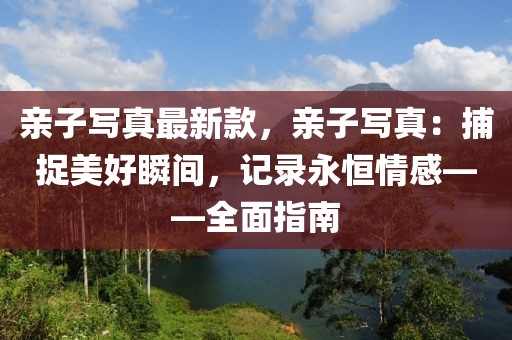 親子寫真最新款，親子寫真：捕捉美好瞬間，記錄永恒情感——全面指南
