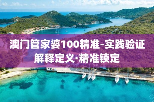 澳門管家婆100精準(zhǔn)-實踐驗證解釋定義·精準(zhǔn)鎖定