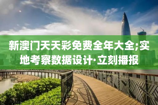 新澳門天天彩免費全年大全;實地考察數(shù)據(jù)設(shè)計·立刻播報