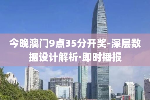 今晚澳門9點35分開獎-深層數(shù)據(jù)設計解析·即時播報