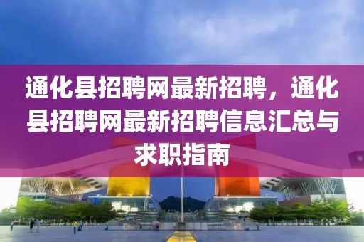 通化縣招聘網最新招聘，通化縣招聘網最新招聘信息匯總與求職指南
