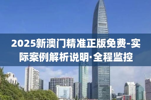 2025新澳門精準(zhǔn)正版免費-實際案例解析說明·全程監(jiān)控