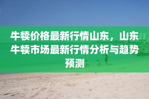 牛犢價格最新行情山東，山東牛犢市場最新行情分析與趨勢預測