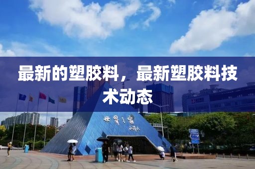最新的塑膠料，最新塑膠料技術(shù)動態(tài)