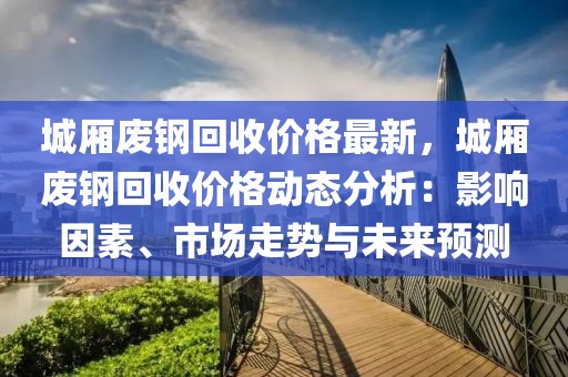 城廂廢鋼回收價格最新，城廂廢鋼回收價格動態(tài)分析：影響因素、市場走勢與未來預(yù)測