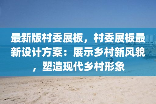 最新版村委展板，村委展板最新設(shè)計(jì)方案：展示鄉(xiāng)村新風(fēng)貌，塑造現(xiàn)代鄉(xiāng)村形象