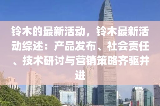 鈴木的最新活動，鈴木最新活動綜述：產(chǎn)品發(fā)布、社會責任、技術(shù)研討與營銷策略齊驅(qū)并進