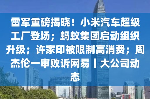 雷軍重磅揭曉！小米汽車(chē)超級(jí)工廠登場(chǎng)；螞蟻集團(tuán)啟動(dòng)組織升級(jí)；許家印被限制高消費(fèi)；周杰倫一審敗訴網(wǎng)易｜大公司動(dòng)態(tài)