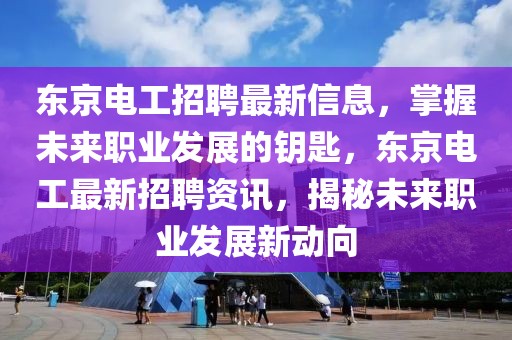 東京電工招聘最新信息，掌握未來職業(yè)發(fā)展的鑰匙，東京電工最新招聘資訊，揭秘未來職業(yè)發(fā)展新動向
