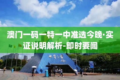 澳門一碼一特一中準(zhǔn)選今晚·實證說明解析-即時要聞