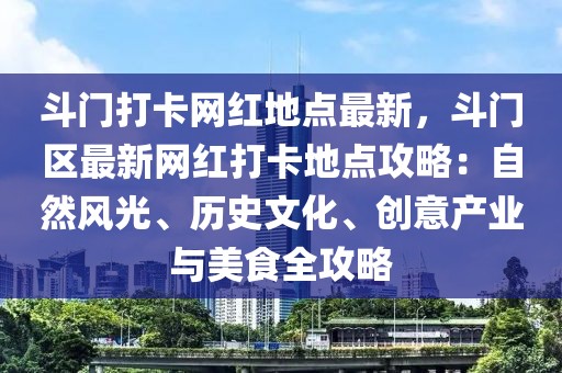 斗門打卡網(wǎng)紅地點最新，斗門區(qū)最新網(wǎng)紅打卡地點攻略：自然風(fēng)光、歷史文化、創(chuàng)意產(chǎn)業(yè)與美食全攻略