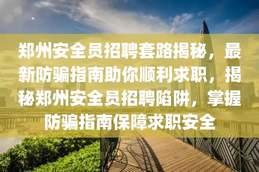 鄭州安全員招聘套路揭秘，最新防騙指南助你順利求職，揭秘鄭州安全員招聘陷阱，掌握防騙指南保障求職安全