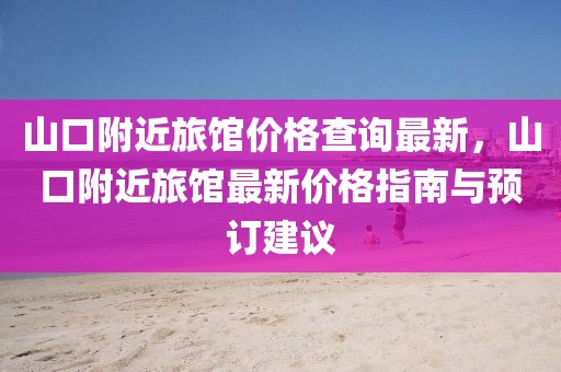 山口附近旅館價(jià)格查詢最新，山口附近旅館最新價(jià)格指南與預(yù)訂建議