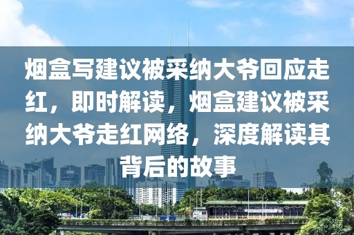 煙盒寫建議被采納大爺回應(yīng)走紅，即時(shí)解讀，煙盒建議被采納大爺走紅網(wǎng)絡(luò)，深度解讀其背后的故事