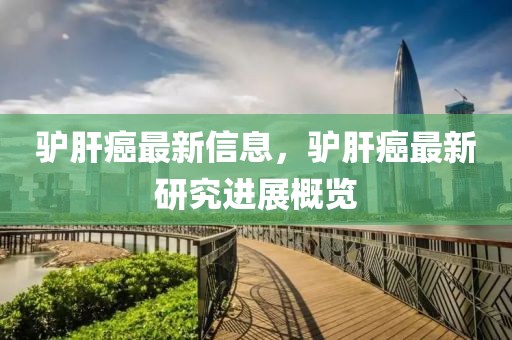 驢肝癌最新信息，驢肝癌最新研究進(jìn)展概覽