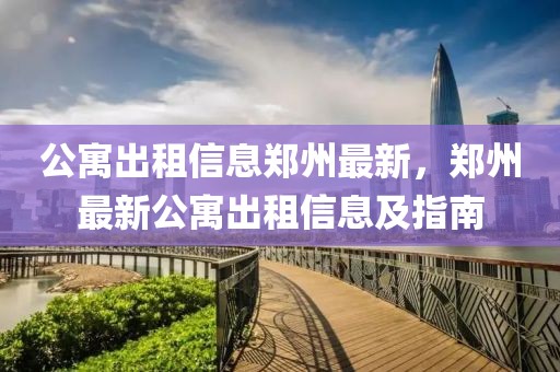 公寓出租信息鄭州最新，鄭州最新公寓出租信息及指南
