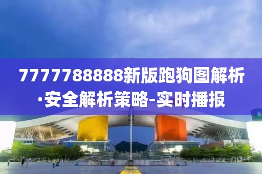 7777788888新版跑狗圖解析·安全解析策略-實(shí)時(shí)播報(bào)