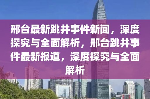邢臺最新跳井事件新聞，深度探究與全面解析，邢臺跳井事件最新報道，深度探究與全面解析