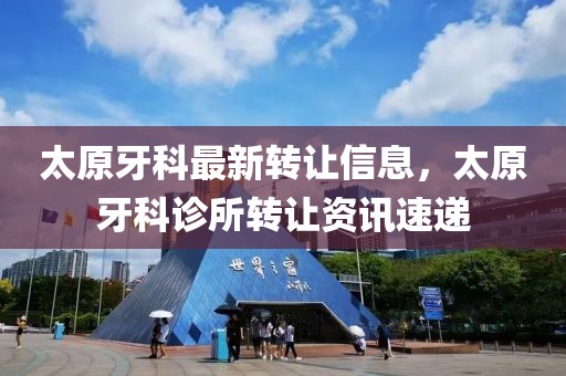 太原牙科最新轉(zhuǎn)讓信息，太原牙科診所轉(zhuǎn)讓資訊速遞