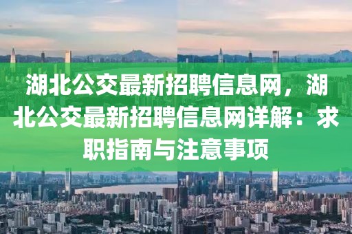 湖北公交最新招聘信息網(wǎng)，湖北公交最新招聘信息網(wǎng)詳解：求職指南與注意事項(xiàng)