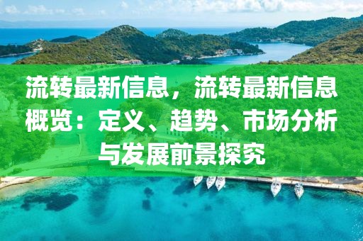 流轉(zhuǎn)最新信息，流轉(zhuǎn)最新信息概覽：定義、趨勢、市場分析與發(fā)展前景探究