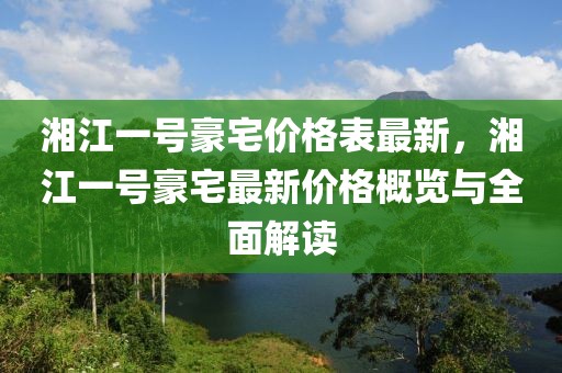 湘江一號豪宅價格表最新，湘江一號豪宅最新價格概覽與全面解讀