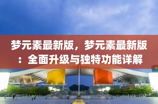 夢元素最新版，夢元素最新版：全面升級與獨特功能詳解