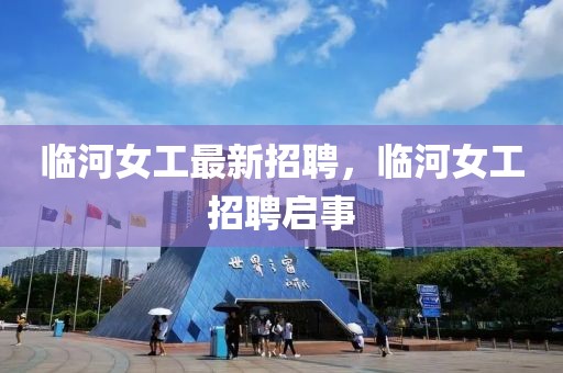 臨河女工最新招聘，臨河女工招聘啟事