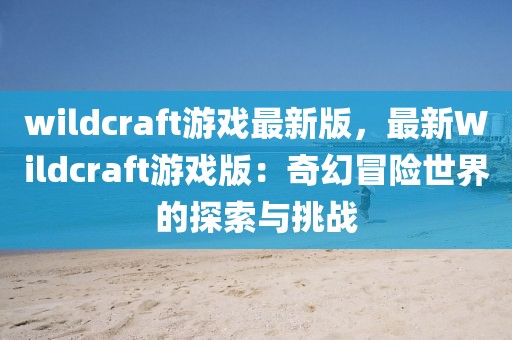 wildcraft游戲最新版，最新Wildcraft游戲版：奇幻冒險世界的探索與挑戰(zhàn)