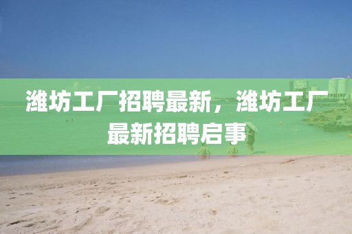 濰坊工廠招聘最新，濰坊工廠最新招聘啟事