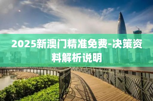 2025新澳門精準(zhǔn)免費-決策資料解析說明