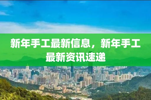 新年手工最新信息，新年手工最新資訊速遞