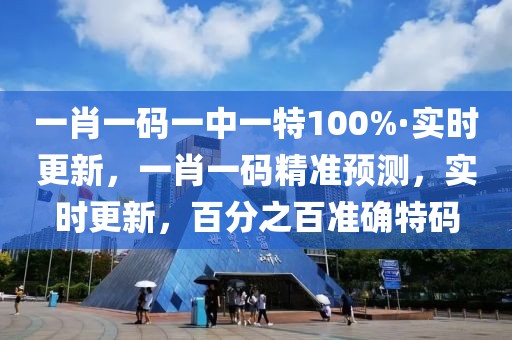 一肖一碼一中一特100%·實(shí)時(shí)更新，一肖一碼精準(zhǔn)預(yù)測(cè)，實(shí)時(shí)更新，百分之百準(zhǔn)確特碼