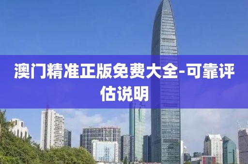 澳門精準(zhǔn)正版免費(fèi)大全-可靠評估說明