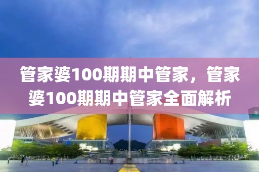 管家婆100期期中管家，管家婆100期期中管家全面解析