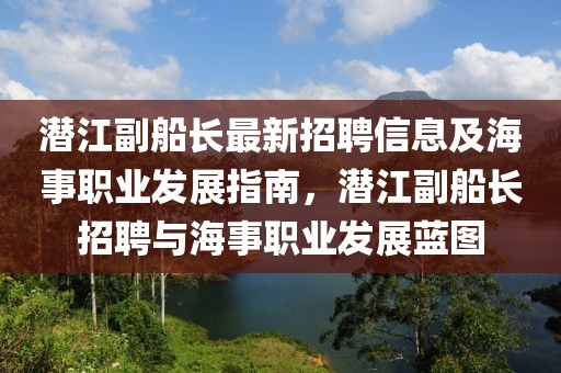 潛江副船長最新招聘信息及海事職業(yè)發(fā)展指南，潛江副船長招聘與海事職業(yè)發(fā)展藍圖