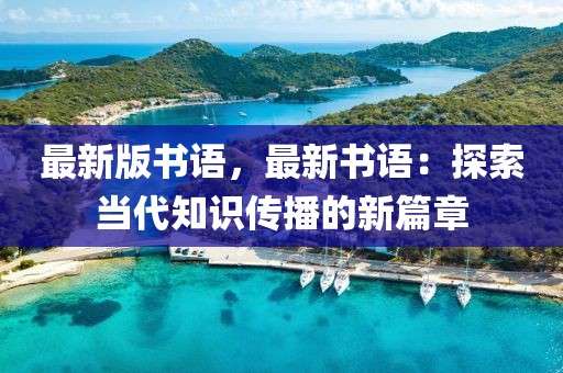 最新版書語(yǔ)，最新書語(yǔ)：探索當(dāng)代知識(shí)傳播的新篇章