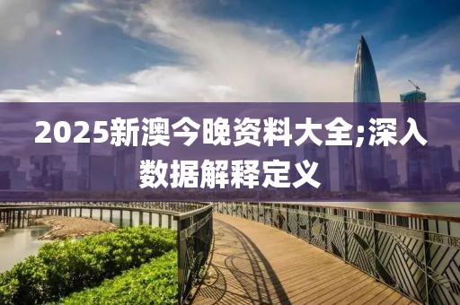 2025新澳今晚資料大全;深入數(shù)據(jù)解釋定義