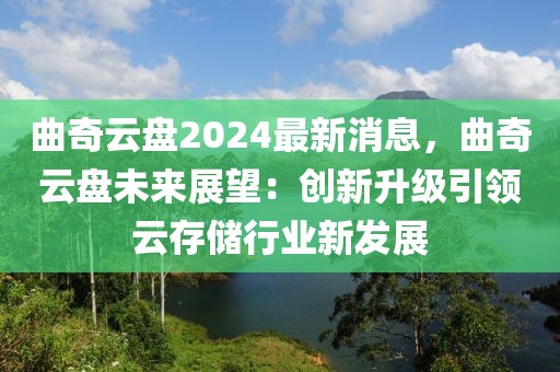 曲奇云盤(pán)2024最新消息，曲奇云盤(pán)未來(lái)展望：創(chuàng)新升級(jí)引領(lǐng)云存儲(chǔ)行業(yè)新發(fā)展