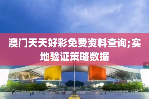 澳門天天好彩免費(fèi)資料查詢;實(shí)地驗(yàn)證策略數(shù)據(jù)