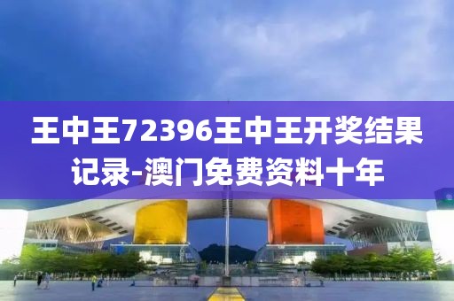 王中王72396王中王開獎結(jié)果記錄-澳門免費資料十年