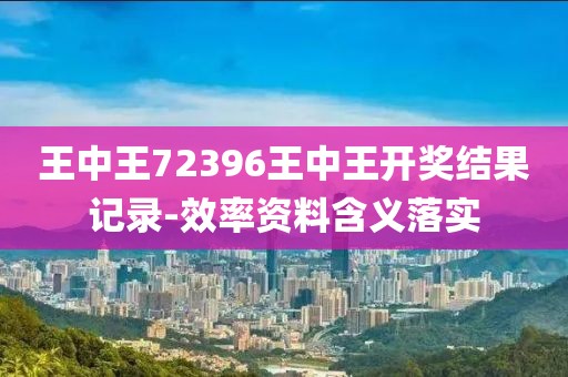 王中王72396王中王開獎結(jié)果記錄-效率資料含義落實(shí)