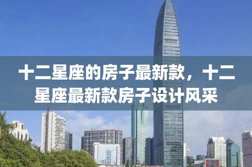 十二星座的房子最新款，十二星座最新款房子設(shè)計(jì)風(fēng)采