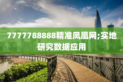 7777788888精準(zhǔn)鳳凰網(wǎng);實(shí)地研究數(shù)據(jù)應(yīng)用