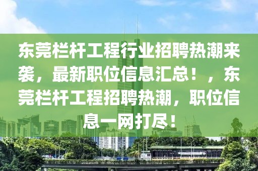 東莞欄桿工程行業(yè)招聘熱潮來襲，最新職位信息匯總！，東莞欄桿工程招聘熱潮，職位信息一網(wǎng)打盡！